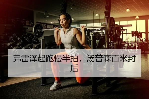 弗雷泽起跑慢半拍，汤普森百米封后